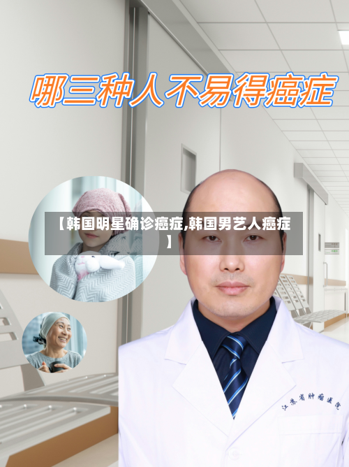 【韩国明星确诊癌症,韩国男艺人癌症】