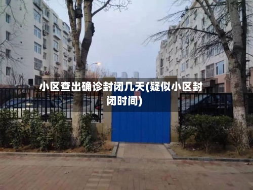 小区查出确诊封闭几天(疑似小区封闭时间)