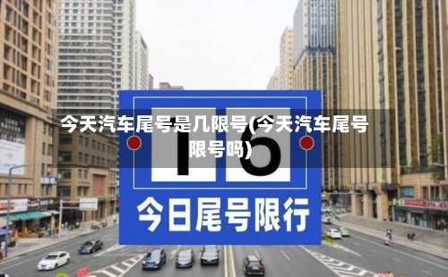 今天汽车尾号是几限号(今天汽车尾号限号吗)