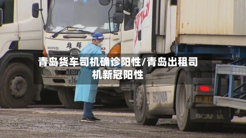 青岛货车司机确诊阳性/青岛出租司机新冠阳性