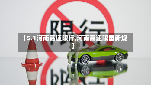 【5.1河南高速限行,河南高速限重新规】