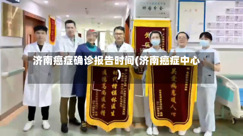 济南癌症确诊报告时间(济南癌症中心)