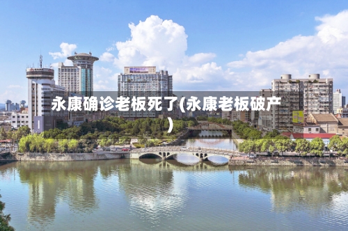 永康确诊老板死了(永康老板破产)