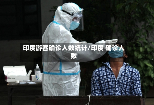 印度游客确诊人数统计/印度 确诊人数