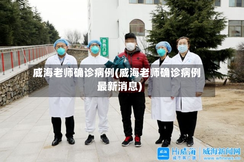 威海老师确诊病例(威海老师确诊病例最新消息)