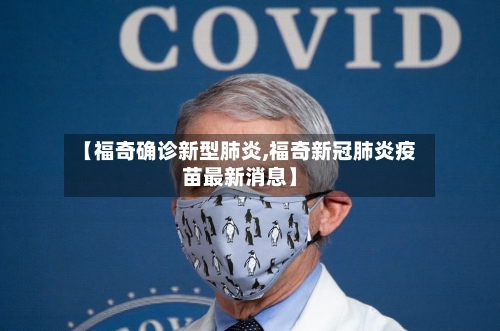 【福奇确诊新型肺炎,福奇新冠肺炎疫苗最新消息】