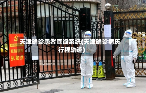 天津确诊患者查询系统(天津确诊病历行程轨迹)