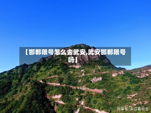 【邯郸限号怎么去武安,武安邯郸限号吗】