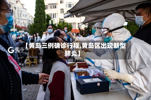 【黄岛三例确诊行程,黄岛区出现新型肺炎】
