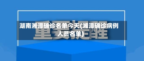 湖南湘潭确诊名单今天(湘潭确诊病例人员名单)