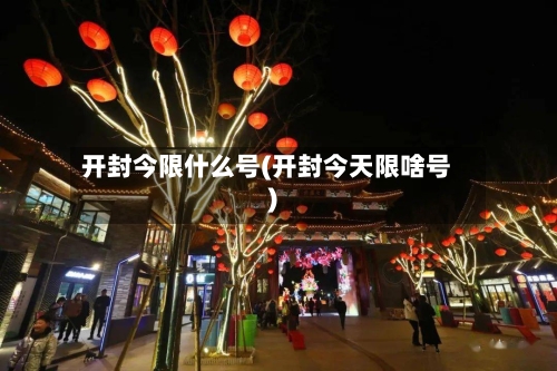 开封今限什么号(开封今天限啥号)