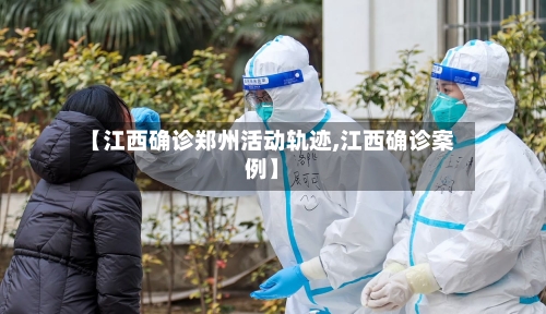 【江西确诊郑州活动轨迹,江西确诊案例】