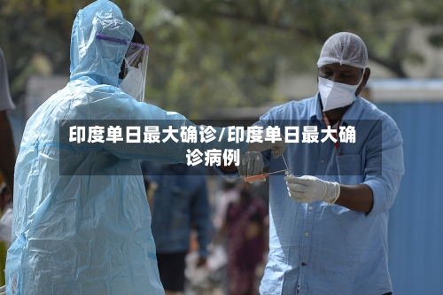 印度单日最大确诊/印度单日最大确诊病例