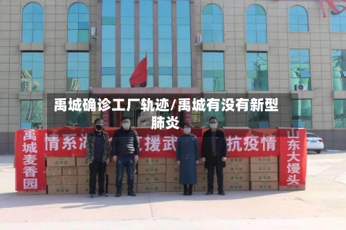 禹城确诊工厂轨迹/禹城有没有新型肺炎