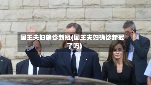 国王夫妇确诊新冠(国王夫妇确诊新冠了吗)