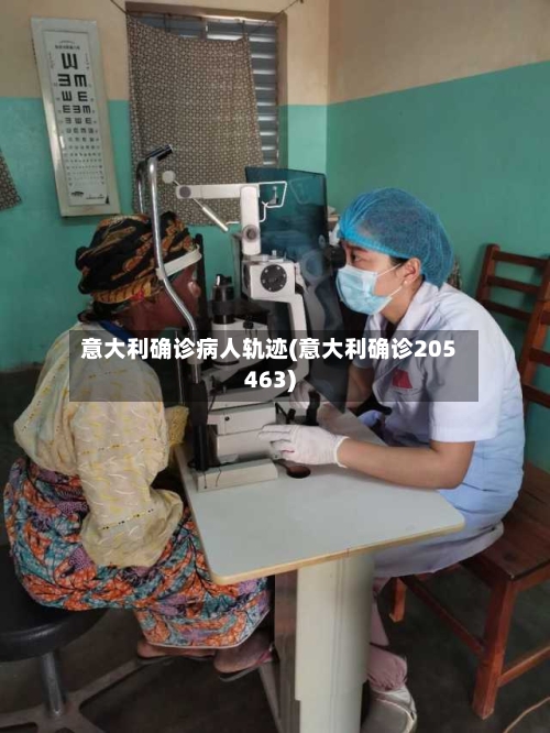 意大利确诊病人轨迹(意大利确诊205463)