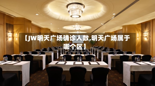 【JW明天广场确诊人数,明天广场属于哪个区】