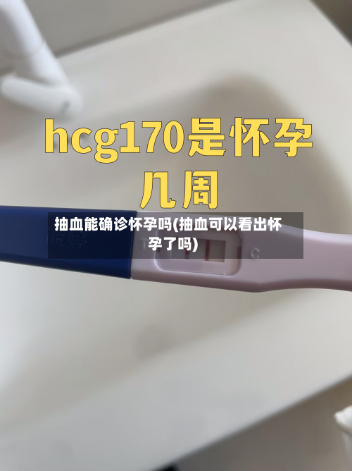 抽血能确诊怀孕吗(抽血可以看出怀孕了吗)