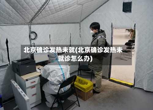 北京确诊发热未就(北京确诊发热未就诊怎么办)