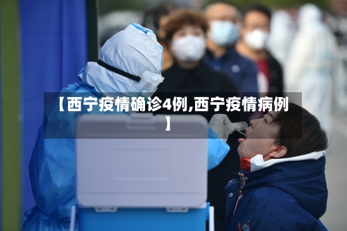 【西宁疫情确诊4例,西宁疫情病例】