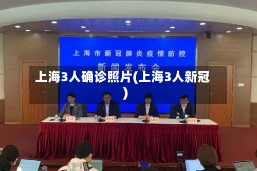 上海3人确诊照片(上海3人新冠)