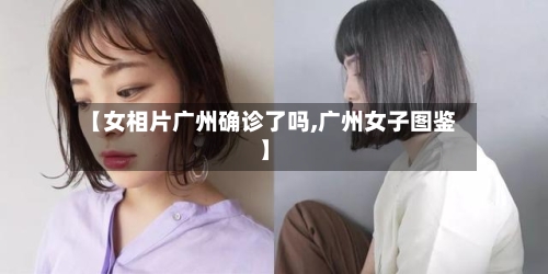 【女相片广州确诊了吗,广州女子图鉴】