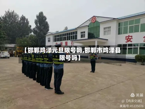 【邯郸鸡泽元旦限号吗,邯郸市鸡泽县限号吗】