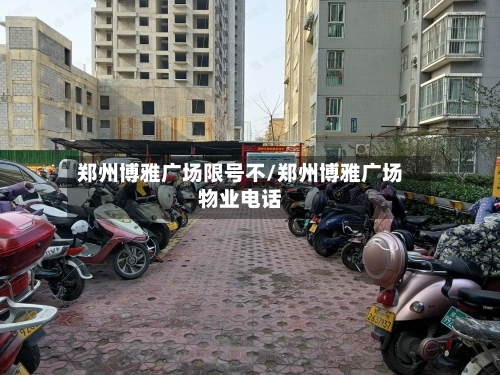 郑州博雅广场限号不/郑州博雅广场物业电话
