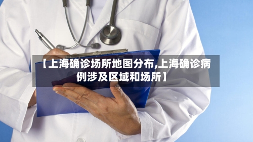 【上海确诊场所地图分布,上海确诊病例涉及区域和场所】