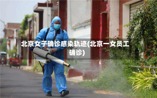 北京女子确诊感染轨迹(北京一女员工确诊)