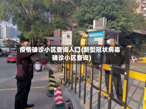 疫情确诊小区查询入口(新型冠状病毒确诊小区查询)
