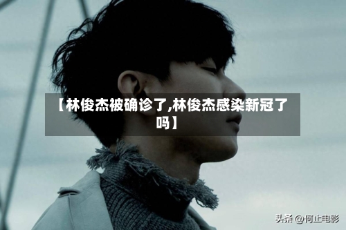 【林俊杰被确诊了,林俊杰感染新冠了吗】