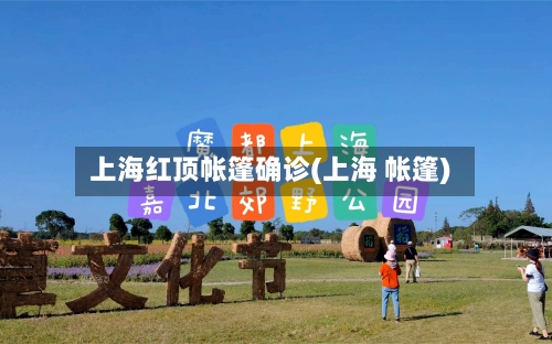 上海红顶帐篷确诊(上海 帐篷)