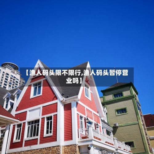 【渔人码头限不限行,渔人码头暂停营业吗】