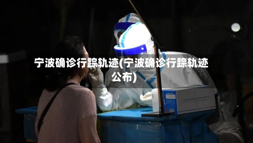 宁波确诊行踪轨迹(宁波确诊行踪轨迹公布)