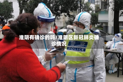 淮阴有确诊的吗/淮阴区新冠肺炎确诊情况