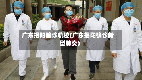 广东揭阳确诊轨迹(广东揭阳确诊新型肺炎)