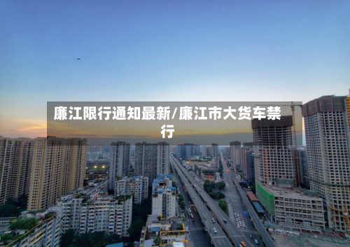 廉江限行通知最新/廉江市大货车禁行