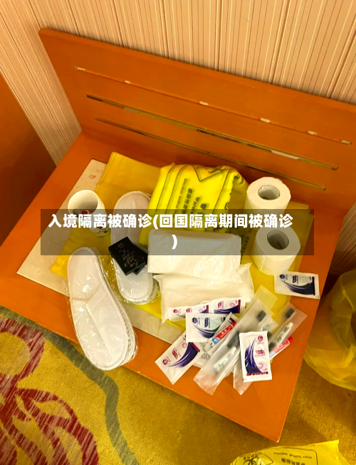 入境隔离被确诊(回国隔离期间被确诊)