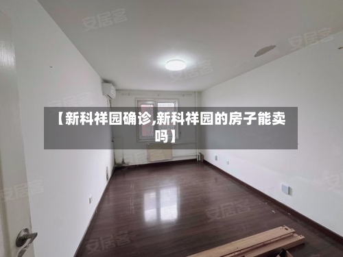 【新科祥园确诊,新科祥园的房子能卖吗】
