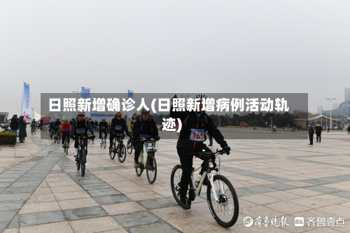 日照新增确诊人(日照新增病例活动轨迹)