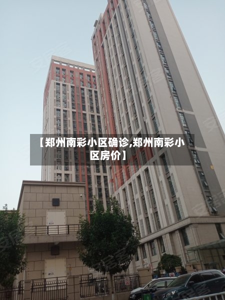【郑州南彩小区确诊,郑州南彩小区房价】