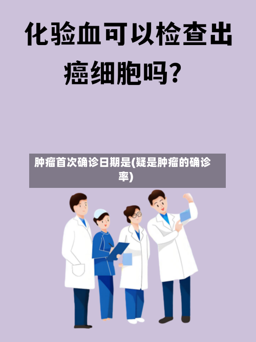 肿瘤首次确诊日期是(疑是肿瘤的确诊率)