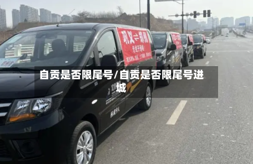 自贡是否限尾号/自贡是否限尾号进城
