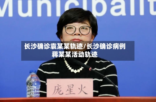 长沙确诊袁某某轨迹/长沙确诊病例蒋某某活动轨迹