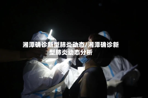 湘潭确诊新型肺炎动态/湘潭确诊新型肺炎动态分析