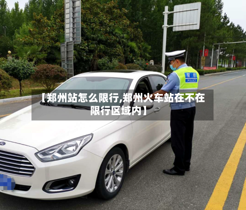 【郑州站怎么限行,郑州火车站在不在限行区域内】