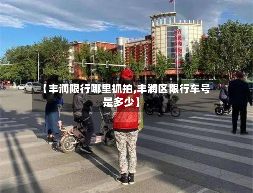 【丰润限行哪里抓拍,丰润区限行车号是多少】
