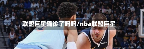 联盟巨星确诊了吗吗/nba联盟巨星