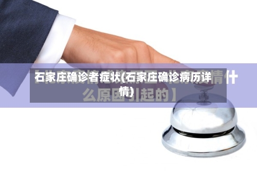 石家庄确诊者症状(石家庄确诊病历详情)